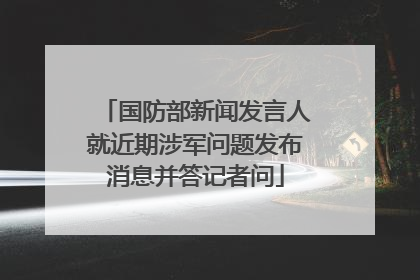 国防部新闻发言人就近期涉军问题发布消息并答记者问